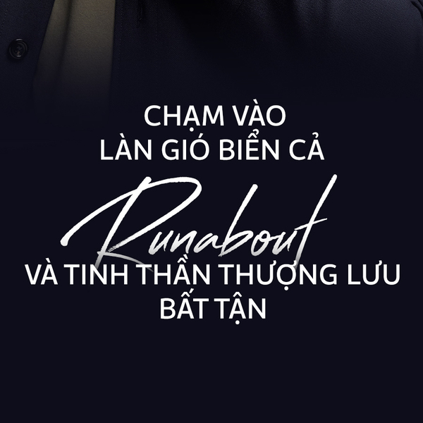 Chạm vào làn gió biển cả – Runabout và tinh thần thượng lưu bất tận