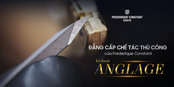 [Đẳng cấp chế tác thủ công của Frederique Constant] Kĩ thuật Anglace